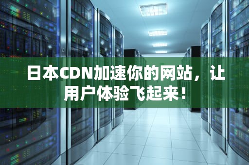 日本CDN加速你的网站，让用户体验飞起来！