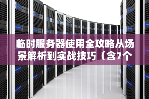 临时服务器使用全攻略从场景解析到实战技巧（含7个避坑指南）