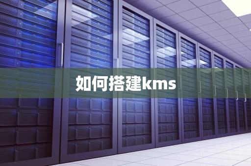 如何搭建kms