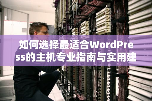 如何选择最适合WordPress的主机专业指南与实用建议