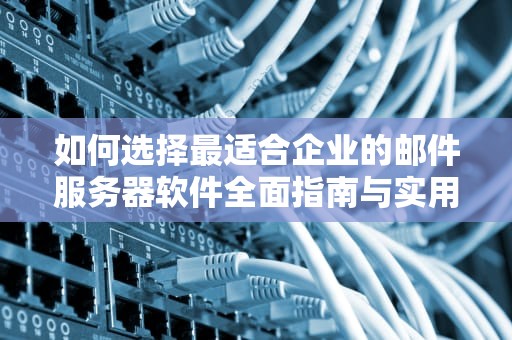 如何选择最适合企业的邮件服务器软件全面指南与实用建议