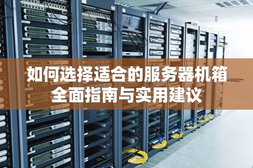 如何选择适合的服务器机箱全面指南与实用建议