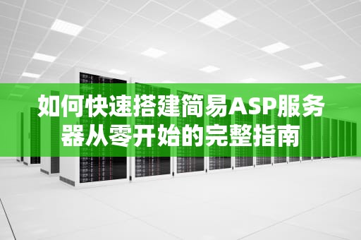 如何快速搭建简易ASP服务器从零开始的完整指南