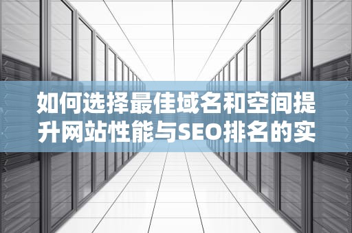 如何选择最佳域名和空间提升网站性能与SEO排名的实用指南