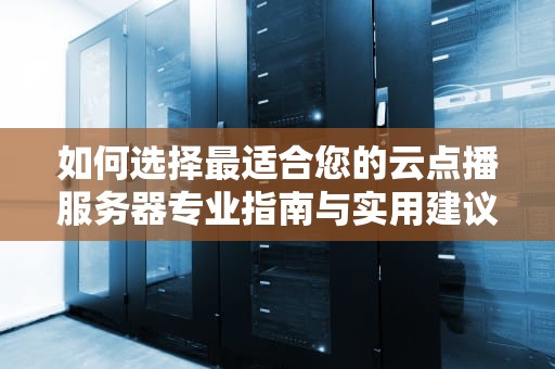 如何选择最适合您的云点播服务器专业指南与实用建议