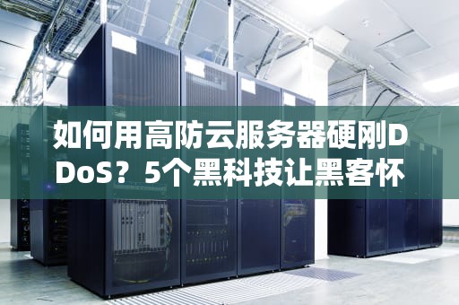 如何用高防云服务器硬刚DDoS？5个黑科技让黑客怀疑人生