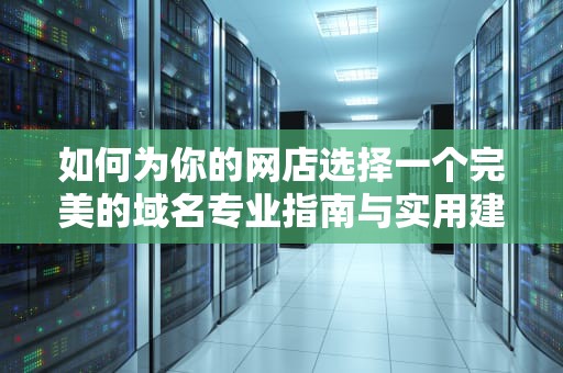 如何为你的网店选择一个完美的域名专业指南与实用建议
