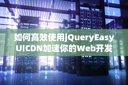 如何高效使用jQueryEasyUICDN加速你的Web开发