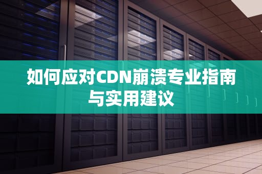 如何应对CDN崩溃专业指南与实用建议