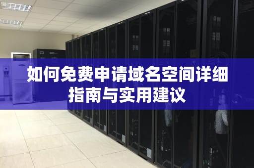 如何免费申请域名空间详细指南与实用建议