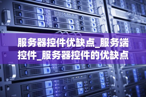服务器控件优缺点_服务端控件_服务器控件的优缺点分析