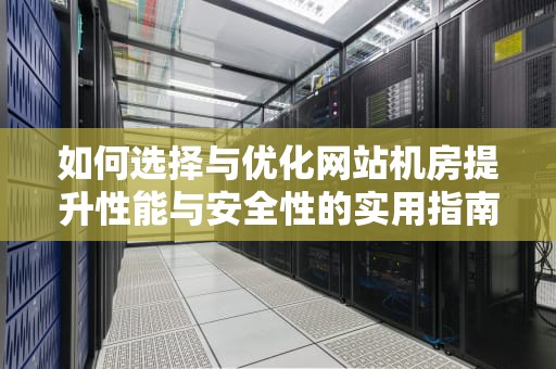 如何选择与优化网站机房提升性能与安全性的实用指南