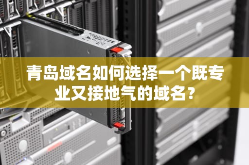 青岛域名如何选择一个既专业又接地气的域名？