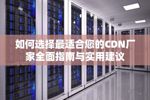 如何选择最适合您的CDN厂家全面指南与实用建议