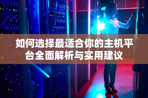 如何选择最适合你的主机平台全面解析与实用建议
