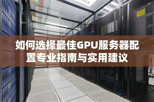 如何选择最佳GPU服务器配置专业指南与实用建议