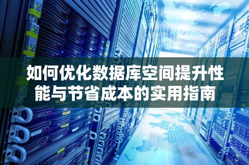 如何优化数据库空间提升性能与节省成本的实用指南