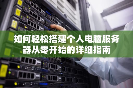 如何轻松搭建个人电脑服务器从零开始的详细指南