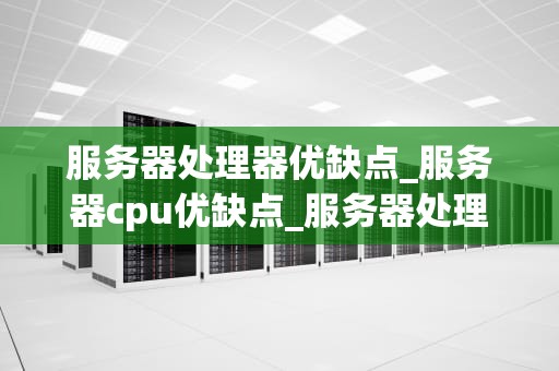 服务器处理器优缺点_服务器cpu优缺点_服务器处理器的优缺点分析
