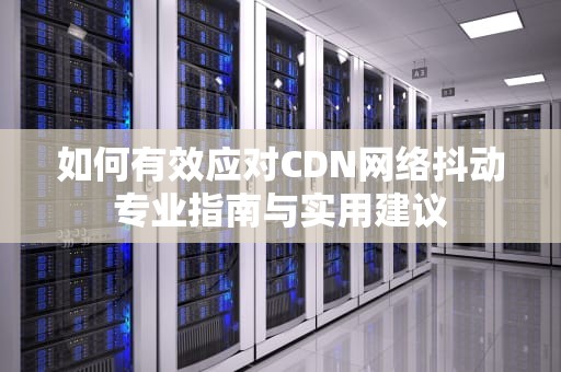 如何有效应对CDN网络抖动专业指南与实用建议