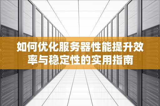 如何优化服务器性能提升效率与稳定性的实用指南