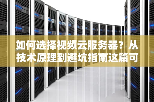 如何选择视频云服务器？从技术原理到避坑指南这篇可能是全网最直白的解读