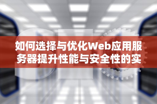 如何选择与优化Web应用服务器提升性能与安全性的实用指南