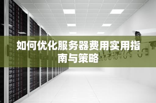 如何优化服务器费用实用指南与策略