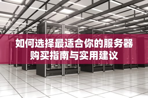 如何选择最适合你的服务器购买指南与实用建议