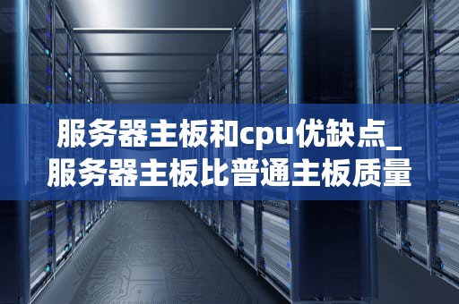服务器主板和cpu优缺点_服务器主板比普通主板质量好吗_服务器主板和CPU的优缺点分析