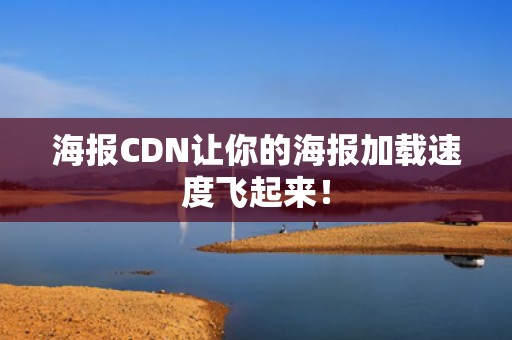 海报CDN让你的海报加载速度飞起来！