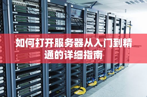 如何打开服务器从入门到精通的详细指南