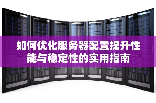 如何优化服务器配置提升性能与稳定性的实用指南