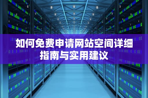 如何免费申请网站空间详细指南与实用建议