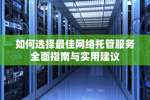 如何选择最佳网络托管服务全面指南与实用建议