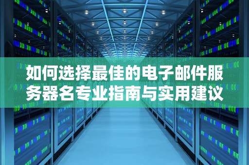 如何选择最佳的电子邮件服务器名专业指南与实用建议
