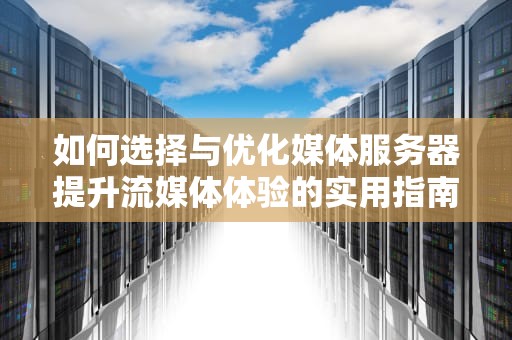 如何选择与优化媒体服务器提升流媒体体验的实用指南