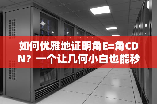 如何优雅地证明角E=角CDN？一个让几何小白也能秒懂的神操作！