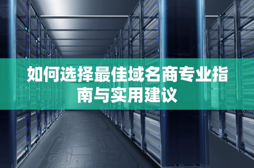 如何选择最佳域名商专业指南与实用建议