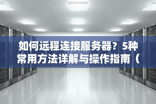 如何远程连接服务器？5种常用方法详解与操作指南（SEO优化版）