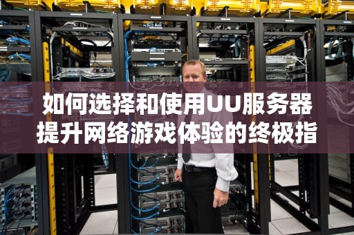 如何选择和使用UU服务器提升网络游戏体验的终极指南