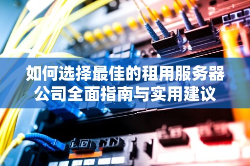 如何选择最佳的租用服务器公司全面指南与实用建议