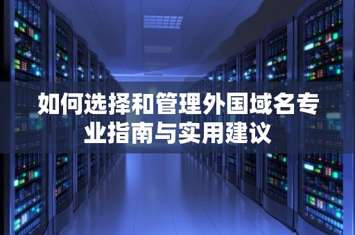 如何选择和管理外国域名专业指南与实用建议