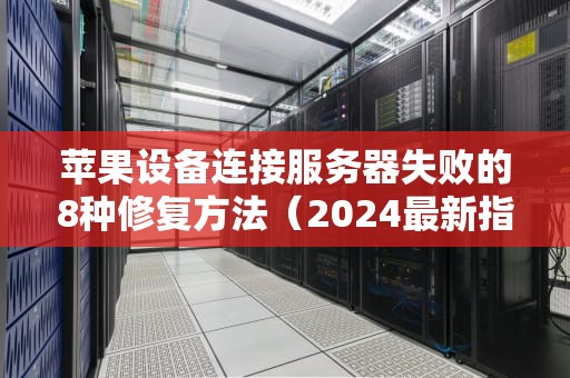 苹果设备连接服务器失败的8种修复方法（2024最新指南）