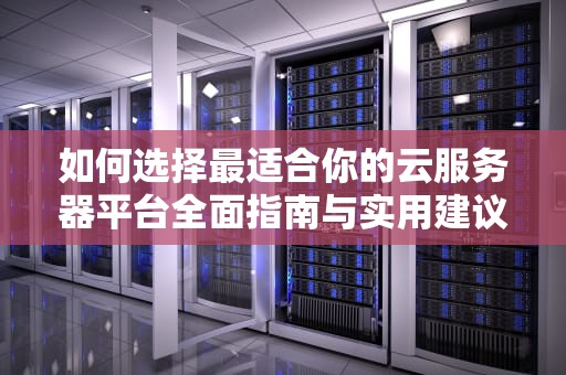 如何选择最适合你的云服务器平台全面指南与实用建议