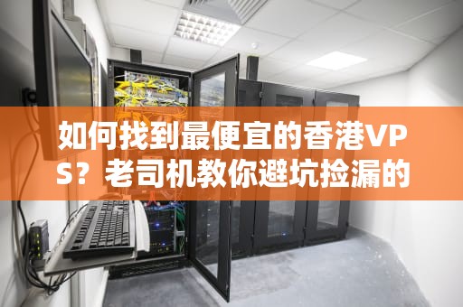 如何找到最便宜的香港VPS？老司机教你避坑捡漏的骚操作