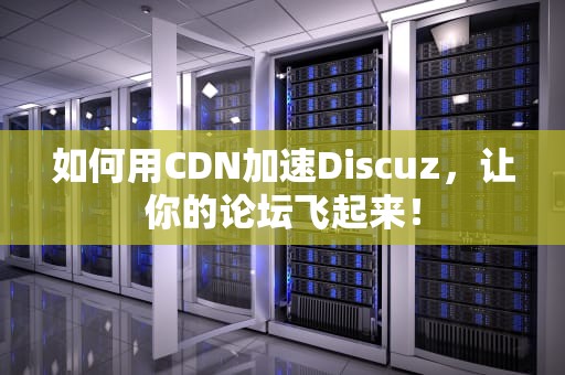 如何用CDN加速Discuz，让你的论坛飞起来！