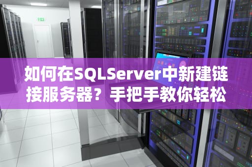 如何在SQLServer中新建链接服务器？手把手教你轻松搞定！