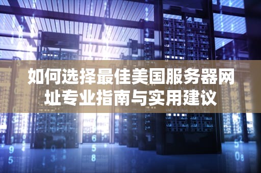 如何选择最佳美国服务器网址专业指南与实用建议