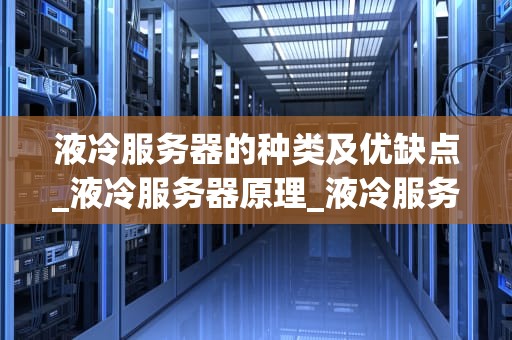 液冷服务器的种类及优缺点_液冷服务器原理_液冷服务器的种类及优缺点